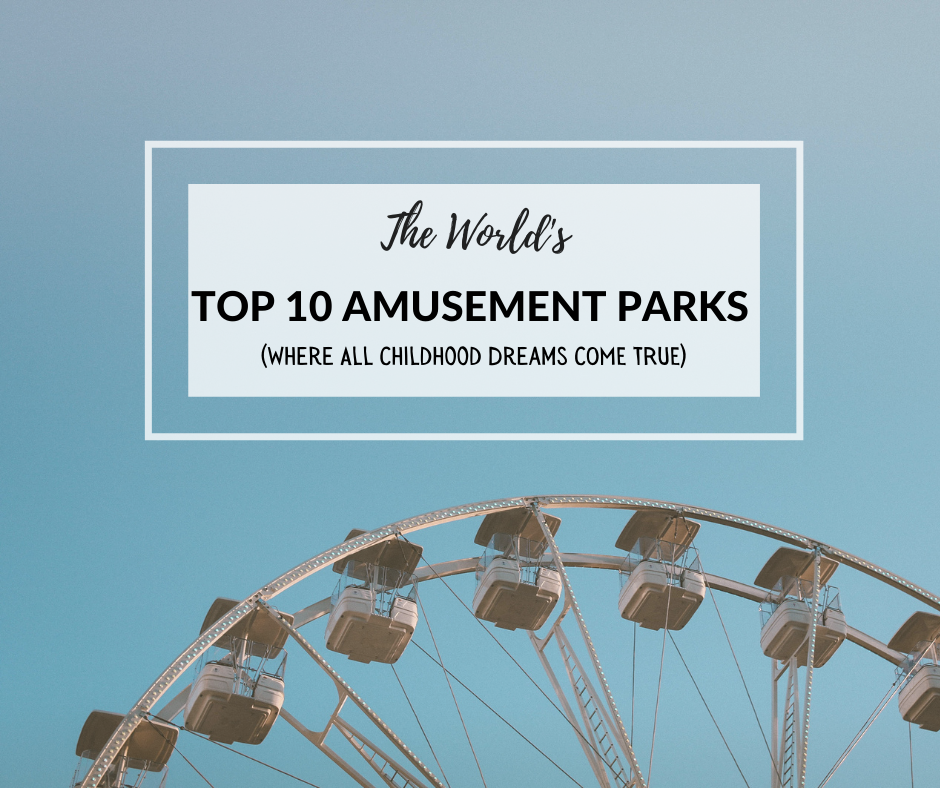 The World’s Top 10 Amusement Parks (Where All Childhood Dreams Come True)